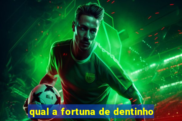 qual a fortuna de dentinho